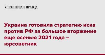 Украина готовила стратегию иска против РФ за большое вторжение еще осенью 2021 года – юрсоветник