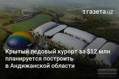 Крытый ледовый курорт за $12 млн планируется построить в Андижанской области