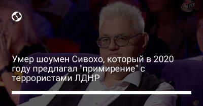 Умер шоумен Сивохо, который в 2020 году предлагал "примирение" с террористами ЛДНР