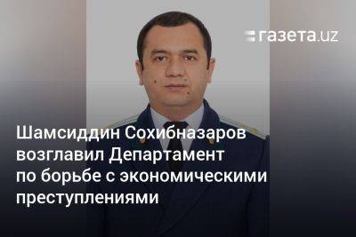 Шамсиддин Сохибназаров возглавил Департамент по борьбе с экономическими преступлениями при Генпрокуратуре Узбекистана