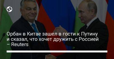 Орбан в Китае зашел в гости к Путину и сказал, что хочет дружить с Россией – Reuters