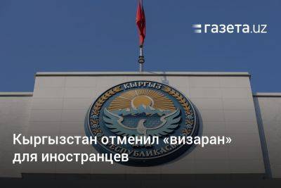 Кыргызстан отменил «визаран» для иностранцев