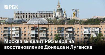 Москва выделит ₽95 млрд на восстановление Донецка и Луганска