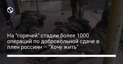 На "горячей" стадии более 1000 операций по добровольной сдаче в плен россиян – "Хочу жить"