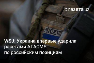 Джо Байден - WSJ: Украина впервые ударила ракетами ATACMS по российским позициям - gazeta.uz - США - Украина - Узбекистан - Washington - Луганск - Бердянск