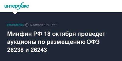 Минфин РФ 18 октября проведет аукционы по размещению ОФЗ 26238 и 26243