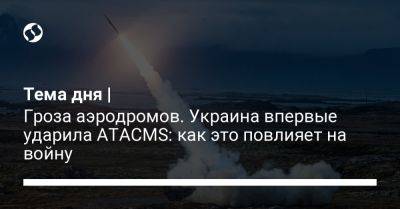 Тема дня | Гроза аэродромов. Украина впервые ударила ATACMS: как это повлияет на войну