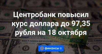 Центробанк повысил курс доллара до 97,35 рубля на 18 октября