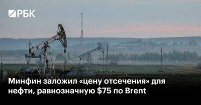 Минфин заложил «цену отсечения» для нефти, равнозначную $75 по Brent - smartmoney.one - Россия