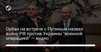 Орбан на встрече с Путиным назвал войну РФ против Украины "военной операцией" — видео