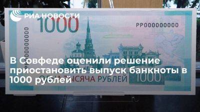 В Совфеде назвали решение приостановить выпуск банкноты в 1000 рублей верным