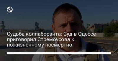 Судьба коллаборанта: Суд в Одессе приговорил Стремоусова к пожизненному посмертно