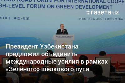 Президент Узбекистана предложил объединить международные усилия в рамках «Зелёного» шёлкового пути