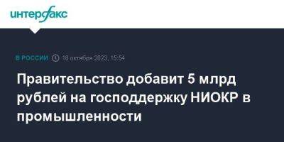 Правительство добавит 5 млрд рублей на господдержку НИОКР в промышленности