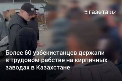 Более 60 узбекистанцев держали в трудовом рабстве на кирпичных заводах в Казахстане - gazeta.uz - Казахстан - Узбекистан - Алма-Ата - Шымкент - Актобе