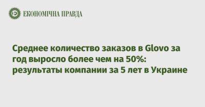 Среднее количество заказов в Glovo за год выросло более чем на 50%: результаты компании за 5 лет в Украине