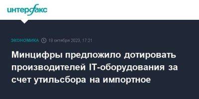 Минцифры предложило дотировать производителей IT-оборудования за счет утильсбора на импортное