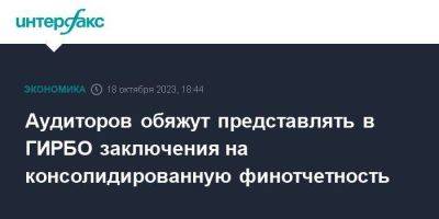 Аудиторов обяжут представлять в ГИРБО заключения на консолидированную финотчетность