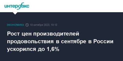 Рост цен производителей продовольствия в сентябре в России ускорился до 1,6%