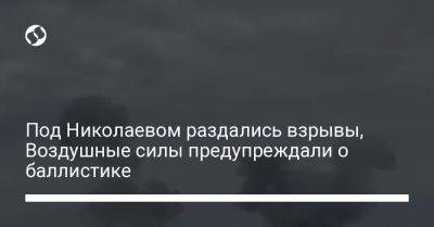 Под Николаевом раздались взрывы, Воздушные силы предупреждали о баллистике
