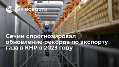 Сечин: экспорт газа из России в КНР в 2023 году обновит исторический максимум