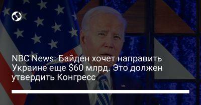 NBC News: Байден хочет направить Украине еще $60 млрд. Это должен утвердить Конгресс