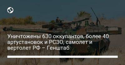 Уничтожены 630 оккупантов, более 40 артустановок и РСЗО, самолет и вертолет РФ – Генштаб
