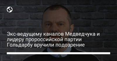 Экс-ведущему каналов Медведчука и лидеру запрещенной партии Гольдарбу вручили подозрение