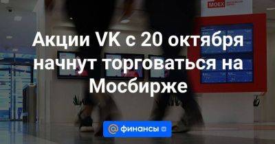 Акции VK с 20 октября начнут торговаться на Мосбирже