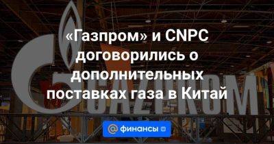 «Газпром» и CNPC договорились о дополнительных поставках газа в Китай