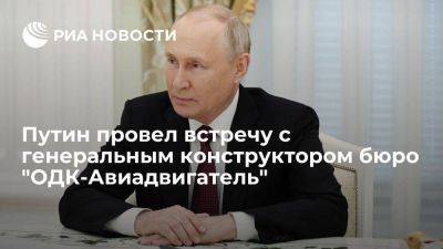 Путин обсудил с генконструктором "ОДК-Авиадвигатель" двигатели ПД-14 и ПД-35