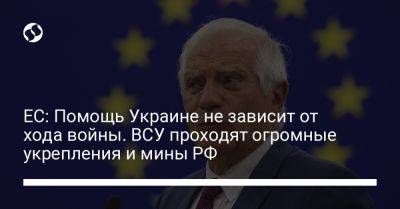 ЕС: Помощь Украине не зависит от хода войны. ВСУ проходят огромные укрепления и мины РФ