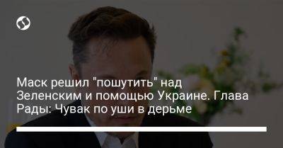 Маск решил "пошутить" над Зеленским и помощью Украине. Глава Рады: Чувак по уши в дерьме