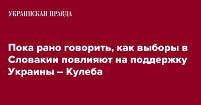 Дмитрий Кулеба - Пока рано говорить, как выборы в Словакии повлияют на поддержку Украины – Кулеба - pravda.com.ua - Украина - Киев - Словакия - Ес