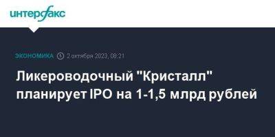 Ликероводочный "Кристалл" планирует IPO на 1-1,5 млрд рублей