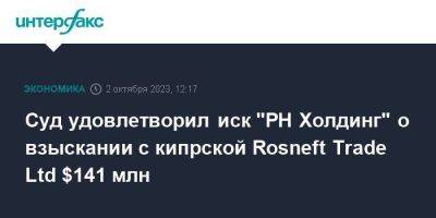 Суд удовлетворил иск "РН Холдинг" о взыскании с кипрской Rosneft Trade Ltd $141 млн