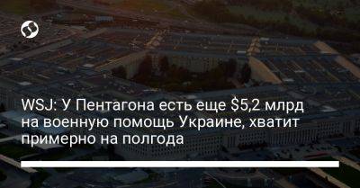 WSJ: У Пентагона есть еще $5,2 млрд на военную помощь Украине, хватит примерно на полгода