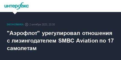 "Аэрофлот" урегулировал отношения с лизингодателем SMBC Aviation по 17 самолетам