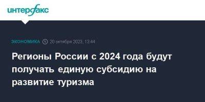 Регионы России с 2024 года будут получать единую субсидию на развитие туризма