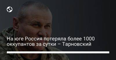 На юге Россия потеряла более 1000 оккупантов за сутки – Тарновский