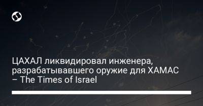 ЦАХАЛ ликвидировал инженера, разрабатывавшего оружие для ХАМАС – The Times of Israel - liga.net - Украина - Израиль - Иран - деревня Ляен