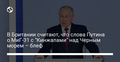 В Британии считают, что слова Путина о МиГ-31 с "Кинжалами" над Черным морем – блеф