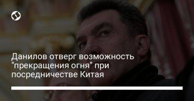 Данилов отверг возможность "прекращения огня" при посредничестве Китая