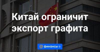 Китай ограничит экспорт графита - smartmoney.one - Россия - Китай - США - Мексика - Бразилия - Канада - Мадагаскар - Мозамбик - Reuters