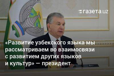 «Развитие узбекского языка мы рассматриваем во взаимосвязи с развитием других языков и культур» — президент