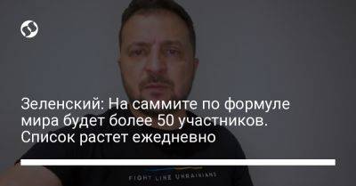 Зеленский: На саммите по формуле мира будет более 50 участников. Список растет ежедневно