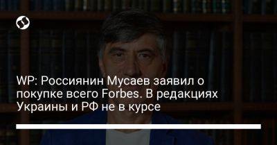 WP: Россиянин Мусаев заявил о покупке всего Forbes. В редакциях Украины и РФ не в курсе