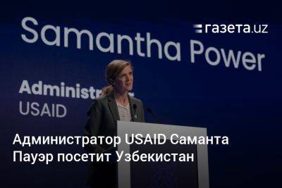 Администратор USAID Саманта Пауэр посетит Узбекистан