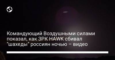 Командующий Воздушными силами показал, как ЗРК HAWK сбивал "шахеды" россиян ночью – видео
