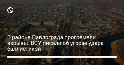 В районе Павлограда прогремели взрывы. ВСУ писали об угрозе удара баллистикой